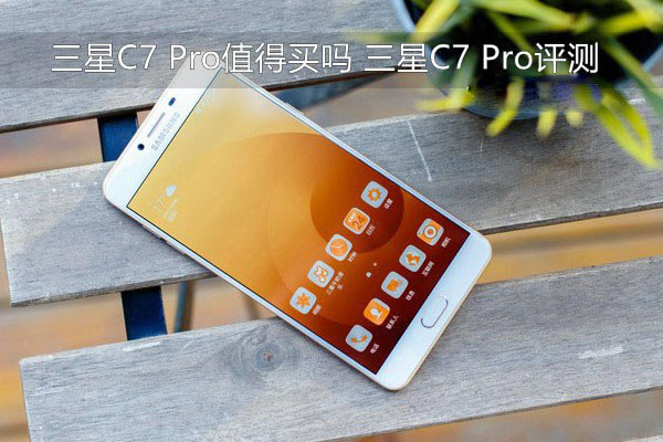 三星C7 Pro值得买吗 三星Galaxy C7 Pro所有方面评测图解