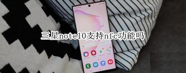 三星note10支持nfc技巧吗 三星note10支不支持nfc技巧