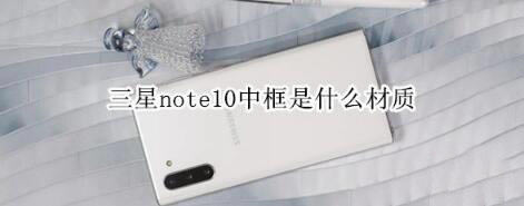 三星note10中框是什么材质？