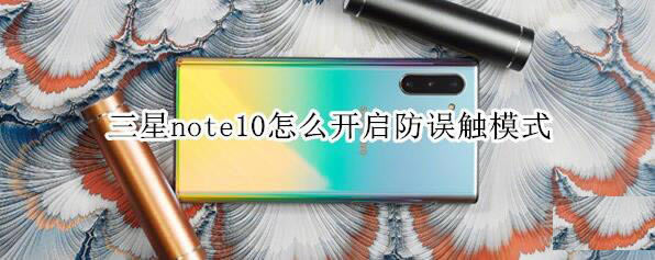 三星note10如何打开防误触模式?