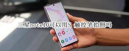 三星note10能用S-Pen拍照吗？