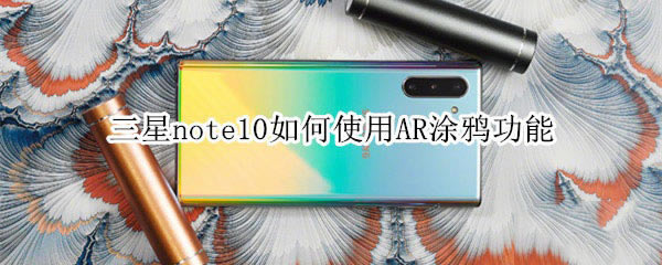 三星note10如何使用AR涂鸦技巧?