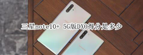 三星note10+ 5G版DXO得分情况如何？