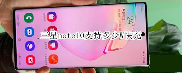 三星note10支持多少W快充 三星note10充电功率介绍