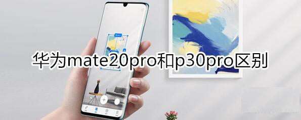 华为mate20pro和华为p30pro哪个好 华为mate20pro和p30pro区别测评_手机评测_手机学院_本站