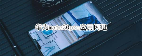 华为mate30pro应用闪退怎么解决?_安卓手机_本站