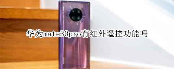 华为mate30pro有没有红外遥控功能?_安卓手机_手机学院_本站