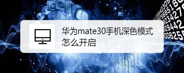 华为mate30深色模式有什么用? 华为mate30开启深色模式的技巧_安卓手机_手机学院_本站