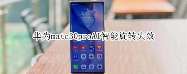 华为mate30proAI智能旋转失效怎么解决?_安卓手机_手机学院_本站