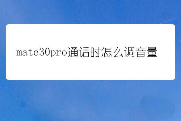 华为mate30pro通话音量怎么设置?_安卓手机_手机学院_本站