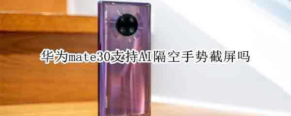 Ϊmate30ֲ֧֧AIƽ?_׿ֻ_ֻѧԺ_վ