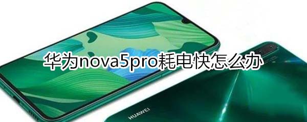 华为nova5pro耗电快怎么解决?_安卓手机_手机学院_本站
