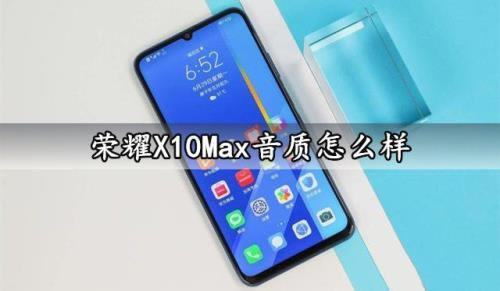 荣耀X10Max音质怎么样 荣耀X10Max音质详细评测_手机评测_手机学院_本站