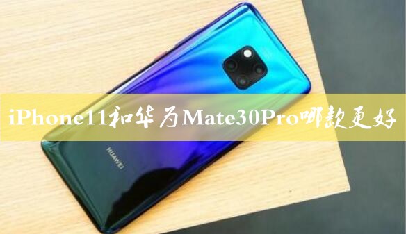 iPhone11和华为Mate30Pro有什么区别 iPhone11和华为Mate30Pro对比介绍_手机评测_手机学院_本站