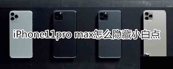 iPhone11pro max如何隐藏小白点?