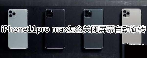 iPhone11pro max如何关闭屏幕自动旋转?_安卓手机