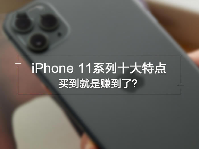 iPhone11系列到底值不值得买 先看完这十大特点再决定吧_苹果手机_手机学院_本站