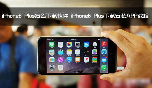 iPhone6 Plus怎么下载软件 iPhone6 Plus下载并安装APP应用教程_苹果手机_手机学院_本站