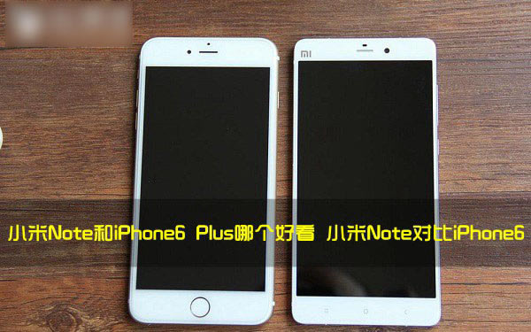 小米Note和iPhone6 Plus哪个好看?小米Note与苹果6 Plus外观配置对比图解_手机资讯_手机学院_本站