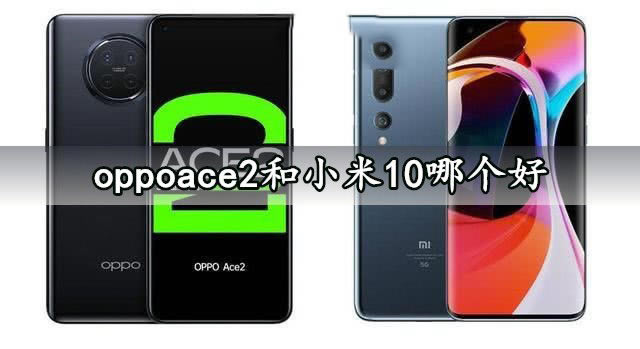 oppoace2和小米10哪个好 oppoace2和小米10对比介绍_手机评测_手机学院_本站