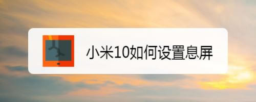 小米10怎么设置息屏?小米10息屏设置教程_安卓手机_本站
