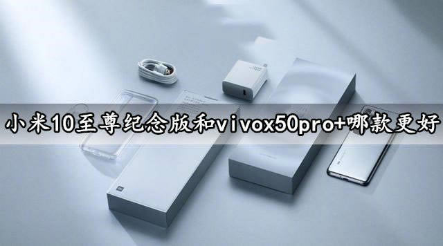 小米10至尊纪念版和vivox50pro+选哪个 小米10至尊纪念版和vivox50pro+对比_手机评测_手机学院_本站