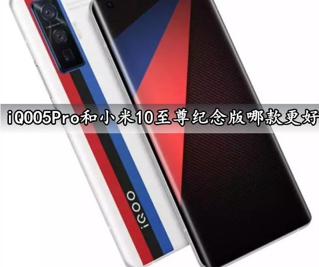 iQOO5Pro和小米10至尊纪念版哪款好 iQOO5Pro和小米10至尊纪念版对比介绍_手机评测_手机学院_本站