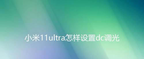 小米11ultra怎么开启dc调光? 小米11ultra防闪烁模式用法_安卓手机_手机学院_本站
