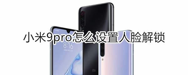 小米9pro如何设置人脸解锁?_安卓手机_手机学院_本站