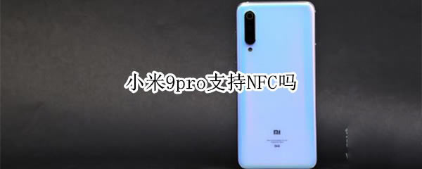 小米9pro支持不支持NFC?_安卓手机_手机学院_本站