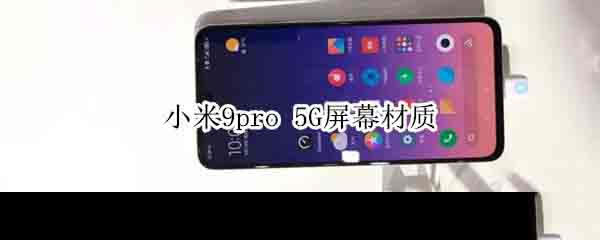 小米9pro 5G屏幕材质怎么样?_安卓手机_手机学院_本站