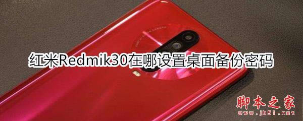 红米Redmik30如何设置桌面备份密码_安卓手机_手机学院_本站