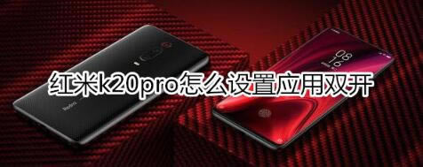 红米k20pro应用双开怎么打开 红米k20pro应用双开使用方法介绍_安卓手机_手机学院_本站